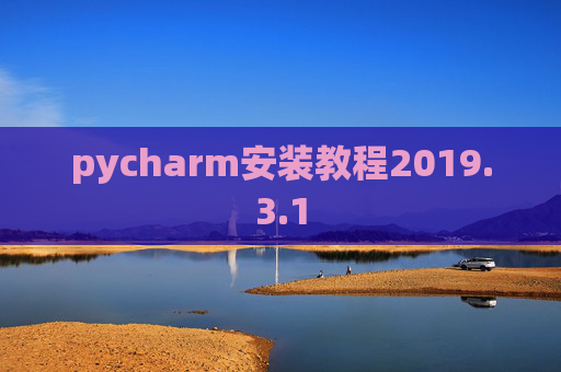 pycharm安装教程2019.3.1 pycharm安装教程2019.3.1