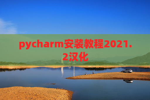 pycharm安装教程2021.2汉化 pycharm安装教程2021.2汉化